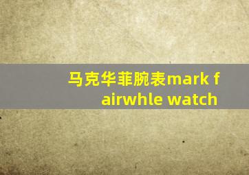 马克华菲腕表mark fairwhle watch